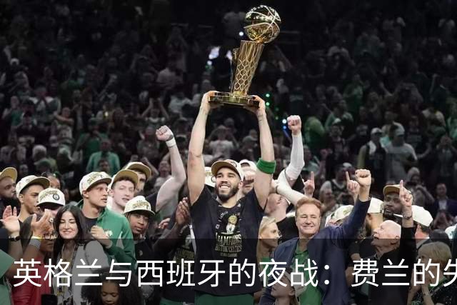英格兰与西班牙的夜战：费兰的失误与凯恩的华丽逆袭