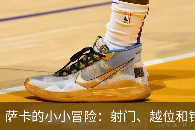 萨卡的小小冒险：射门、越位和错失的金蛋